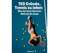 150 Gründe, Tennis zu leben: Was der beste Sport der Welt mit dir macht