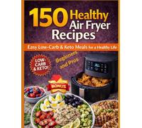 150 Healthy Air Fryer Recipes, Quick and Delicious for Weight Loss and Healthy Living: Low-Carb Ketogenic Diet, Easy for Beginners and Advanced Users (santé générale et prévention des cancers)