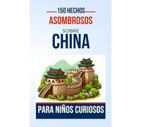 150 Hechos Asombrosos Sobre China para Niños Curiosos: Un Viaje Educativo a Través de la Antigua China | El Regalo Perfecto para Adolescentes, Niños o ... les Apasione la Cultura China. (Increíbles)