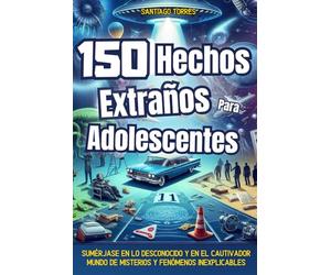 150 hechos extraños para adolescentes: Un viaje al corazón de lo inexplicable : fenómenos paranormales, enigmas históricos, rompecabezas científicos, ... más... | Ilustraciones en color