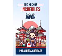 150 Hechos Increíbles sobre Japón para Niños Curiosos: Descubre la Guía de Maravillas para Principiantes de la Cultura, la Naturaleza y la Historia ... adolescentes, niños o niñas de 4 a 12 años.