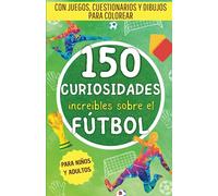 150 increíbles curiosidades sobre el fútbol: Una recopilación de hechos sorprendentes, juegos, cuestionarios y dibujos para colorear sobre el mundo ... (Hechos increíbles para mentes curiosas)