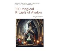 150 Magical Rituals of Avalon: Ancient Spells for Love, Protection, Luck, and Spiritual Power