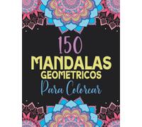 150 Mandalas Geométricos para Colorear: Libro de Colorear para Adultos con Patrones de Mandala para Pintar, Relajarte y liberar Estrés (Libros de Colorear Creativos)