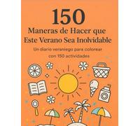 150 Maneras de Hacer que Este Verano Sea Inolvidable:: Un diario veraniego para colorear con 150 actividades