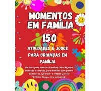 150 Momentos em Família: Jogos, Atividades e Desafios Divertidos para Crianças e Pais: Aventuras Criativas, Educativas e Momentos Especiais para Guardar Memórias em Família