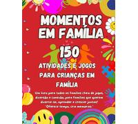 150 Momentos em Família: Jogos, Atividades e Desafios Divertidos para Crianças e Pais: Aventuras Criativas, Educativas e Momentos Especiais para Guardar Memórias em Família