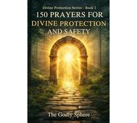 150 Prayers for Divine Protection and Safety: Prayers for God’s Shield, Daily Safety, Peace of Mind, Spiritual Strength, and Trust in Divine Protection (Divine Protection Series)