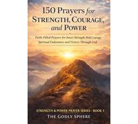 150 Prayers for Strength, Courage, and Power: Faith-Filled Prayers for Inner Strength, Bold Courage, Spiritual Endurance, and Victory Through God: 1 (Strength & Power Prayer Series)