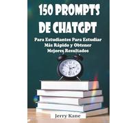 150 prompts de ChatGPT para estudiantes para estudiar más rápido y obtener mejores resultados: Un manual práctico impulsado por IA para el éxito académico