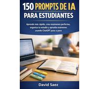 150 Prompts de IA para Estudiantes: Aprende más rápido, crea resúmenes perfectos, organiza tu estudio y aprueba exámenes usando ChatGPT paso a paso