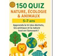 150 QUIZ Nature, Écologie & Animaux - 5-7 ans: Apprends la nature, les animaux et l’écologie tout en t’amusant !