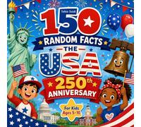 150 Random Facts - The USA 250th Anniversary: Fun and Amazing American History Facts for Kids Ages 5-10, with Presidents, Symbols, Landmarks, States, ... and the 2026 Semiquincentennial Celebration