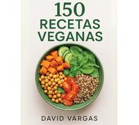 150 Recetas Veganas: Platos fáciles y saludables para cada día con desayunos, comidas, cenas y postres de origen vegetal