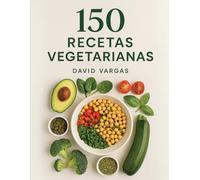 150 Recetas Vegetarianas para cada día: Platos fáciles y saludables para desayunos, almuerzos y cenas