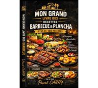 150 RECETTES BARBECUE & PLANCHA: Des recettes gourmandes, conviviales et faciles à réaliser pour toutes les saisons (Chef Pascal Carry - Les Grands Livres de Cuisine)