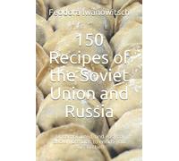 150 Recipes of the Soviet Union and Russia: Uncomplicated, and easy to follow. Formulas to enrich your own Kitchen