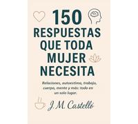 150 Respuestas Que Toda Mujer Necesita: "Relaciones, autoestima, trabajo, cuerpo, mente, y más: Todo en un solo lugar"