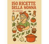 150 RICETTE DELLA NONNA da scrivere: 150 ricette da scrivere, custodire e tramandare