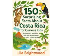 150 Surprising Facts About Costa Rica for Curious Kids: Rainforest Animals, Volcano Adventures, and Pura Vida Culture
