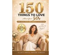 150 Things To Love About Your 50s: The Good Stuff They Forgot To Mention: A Funny, Uplifting Guide to Confidence, Reinvention & Self-Discovery