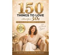 150 Things To Love About Your 50s: The Good Stuff They Forgot To Mention: A Funny, Uplifting Guide to Confidence, Reinvention & Self-Discovery