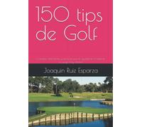 150 tips de Golf: Consejos, anécdotas y técnicas que te ayudarán a mejorar tu juego hoy mismo!