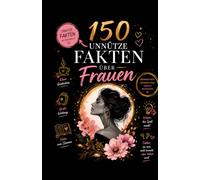 150 unnütze Fakten über Frauen: Kurioses, Überraschendes und Wissenswertes, das niemand braucht - aber jeder gerne weitererzählt.