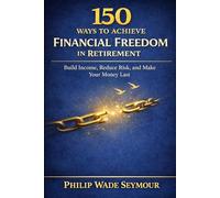 150 Ways to Achieve Financial Freedom in Retirement: Build Income, Reduce Risk, and Make Your Money Last (Practical Planning Series)