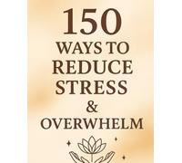 150 Ways to Reduce Stress & Overwhelm: Gentle Practices to Calm Your Mind, Regulate Your Nervous System, and Feel More at Ease (Women in Business)