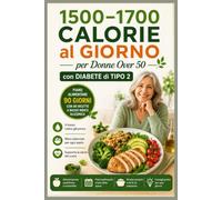 1500-1700 CALORIE al GIORNO per Donne Over 50 con DIABETE di TIPO 2: Piano Alimentare di 90 Giorni con 80 Ricette a Basso Indice Glicemico, Menu ... Pratici per uno Stile Alimentare Equilibrato