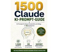 1500 Claude KI-Prompt-Guide: KI-Prompts für Beruf, Kreativität und Alltag - in 30 Kategorien