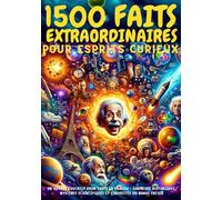 1500 FAITS EXTRAORDINAIRES pour ESPRITS curieux - Un Voyage Éducatif pour Toute la Famille: Surprises Historiques, Mystères Scientifiques et Curiosités du Monde Entier