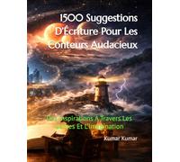 1500 Suggestions D’Écriture Pour Les Conteurs Audacieux: Des Inspirations À Travers Les Genres Et L’Imagination