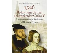 1526 Boda y luna de miel del emperador Carlos V: La visita imperial a Andalucía y al reino de Granada (Colección Historia)