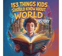 153 Things Kids Should Know About World History: kids books ages 8-12