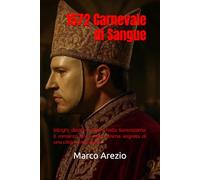 1572. Carnevale di Sangue: Intrighi, delitti e potere nella Serenissima: il romanzo che svela l’anima segreta di una città in maschera