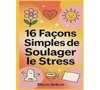 16 Façons Simples de Soulager le Stress: Votre guide au quotidien pour retrouver calme et sérénité