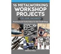 16 Metalworking Workshop Projects for Home Machinists: Practical & Useful Ideas for the Small Shop