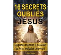 16 secrets oubliés de Jésus: Les paroles originelles et puissantes de Jésus, expliquées simplement, pour libérer l’esprit et retrouver la paix intérieure