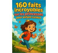 160 faits incroyables sur les princesses pour enfant curieux: Mythes du monde, vie au château, courage & amitié, nature & animaux, sciences faciles et ... adolescente et petite filles de 6 à 14 ans