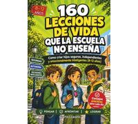 160 Lecciones de Vida que la Escuela No Enseña: Cómo criar hijos seguros, independientes y emocionalmente inteligentes (8-12 años)
