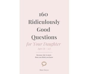 160 Ridiculously Good Questions for Your Daughter Ages (6 - 12): Because she is more than you think you know
