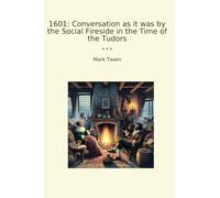 1601: Conversation as it was by the Social Fireside in the Time of the Tudors (Classic Books)