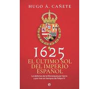 1625. El último sol del imperio español: La defensa de la Monarquía por tierra y por mar en tiempos de Felipe IV (Historia)