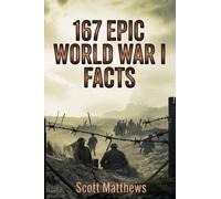 167 Epic World War I Facts - The Ultimate Collection of Shocking WWI Stories and Little-Known History to Test Your Knowledge and Win Trivia Night