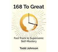 168 To Great: Fast Track to Supersonic Self-Mastery