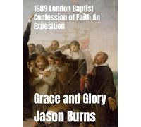 1689 London Baptist Confession of Faith An Exposition: Grace and Glory