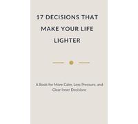 17 DECISIONS THAT MAKE YOUR LIFE LIGHTER: A Book for More Calm, Less Pressure, and Clear Inner Decisions (Quiet Truths - Books for Those Who Carry a Lot)