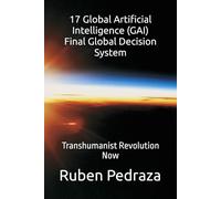 17 Global Artificial Intelligence GAI Final Global Decision System: Transhumanist Revolution Now